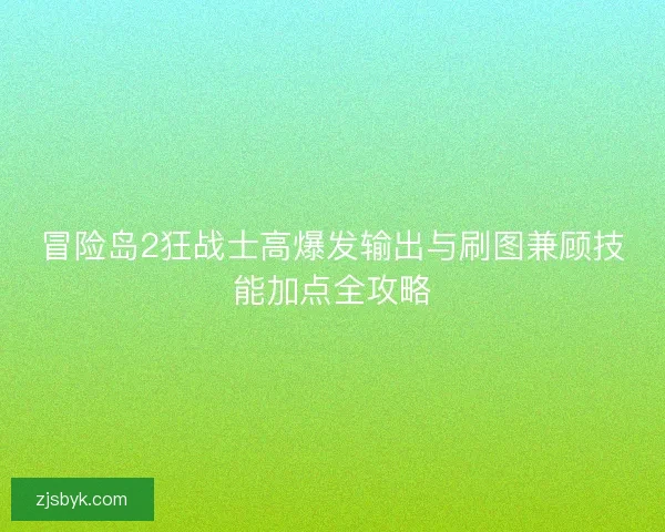 冒险岛2狂战士高爆发输出与刷图兼顾技能加点全攻略